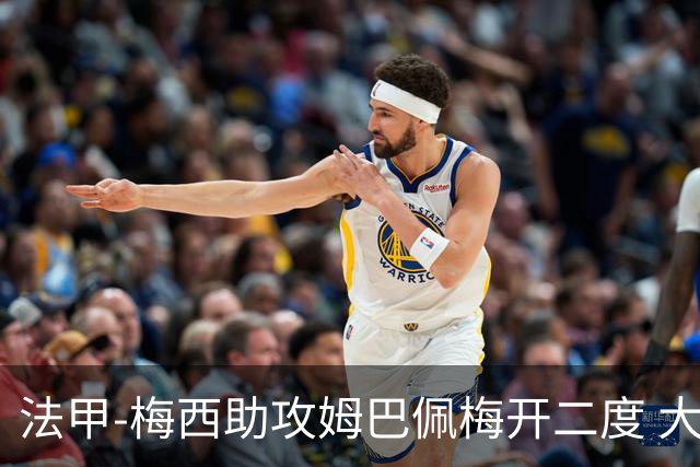 法甲-梅西助攻姆巴佩梅开二度 大巴黎2-1欧塞尔